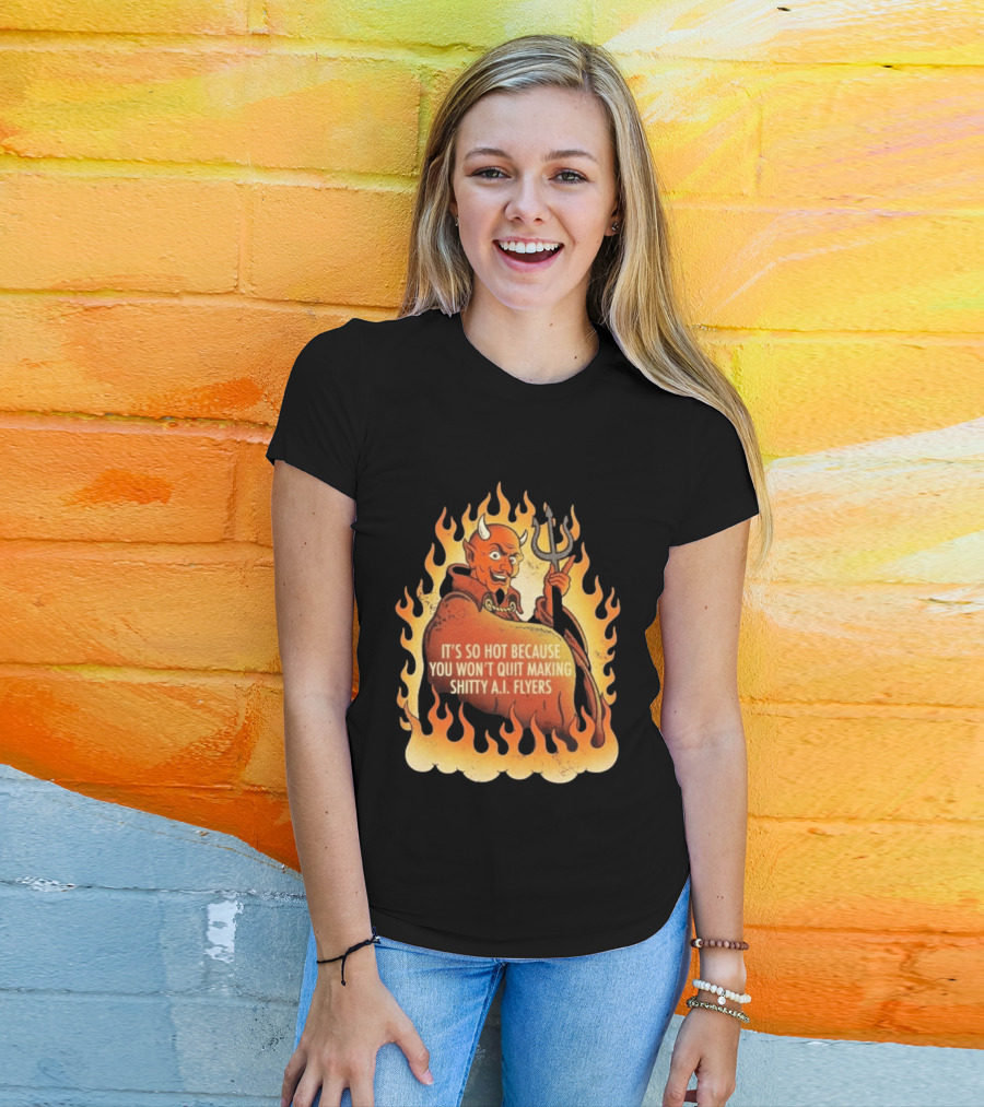 Devil It's So Hot Because You Won't Quit Making Shitty AI Flyers T-Shirt