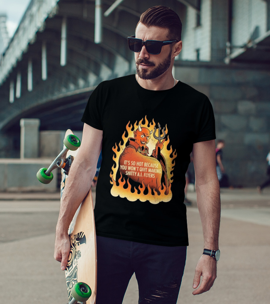 Devil It's So Hot Because You Won't Quit Making Shitty AI Flyers T-Shirt