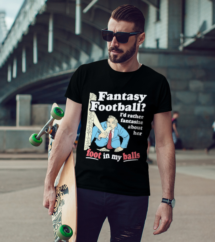 Fantasy Football I'd Rather Fantasize About Her Foot In My Balls T-Shirt