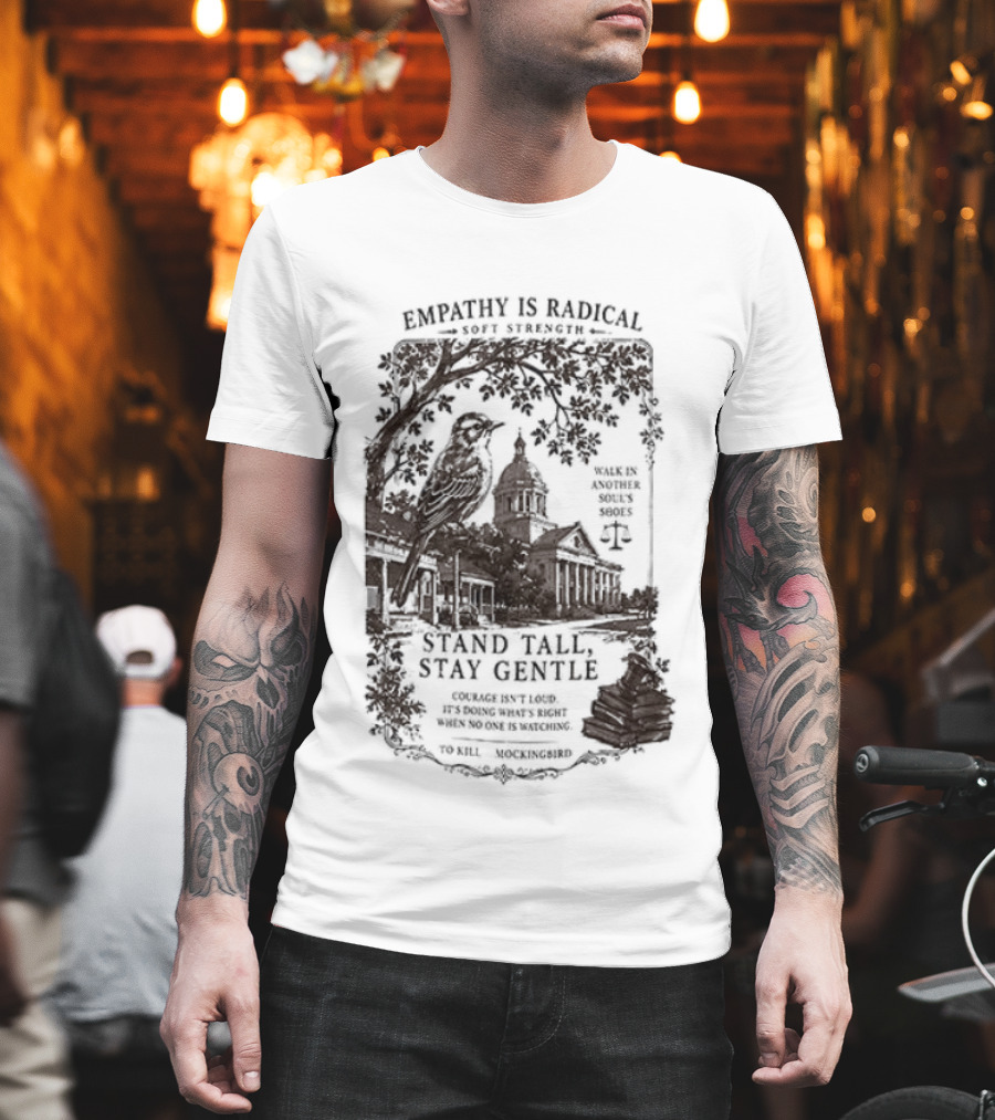 To Kill A Mockingbird Empathy Is Radical Stand Tall Stay Gentle T-Shirt