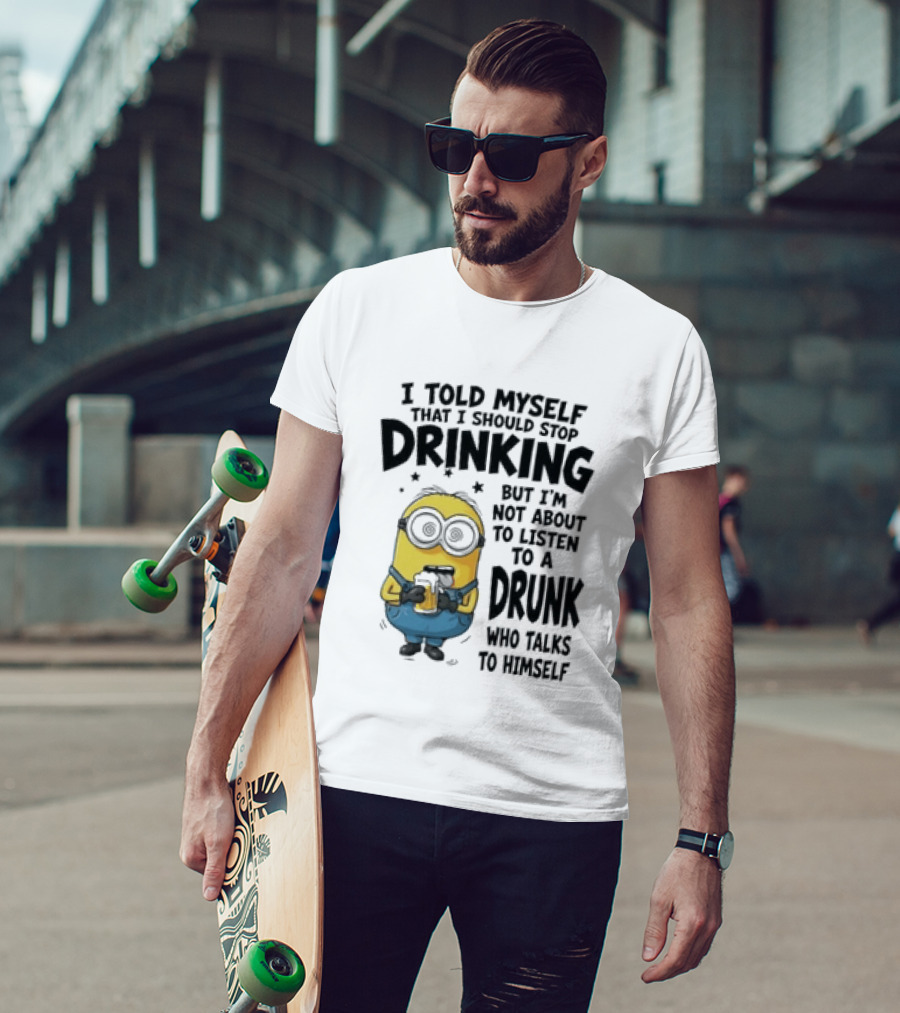 Minion I Told Myself That I Should Stop Drinking But I'm Not About To Listen To A Drunk Who Talks To Himself T-Shirt