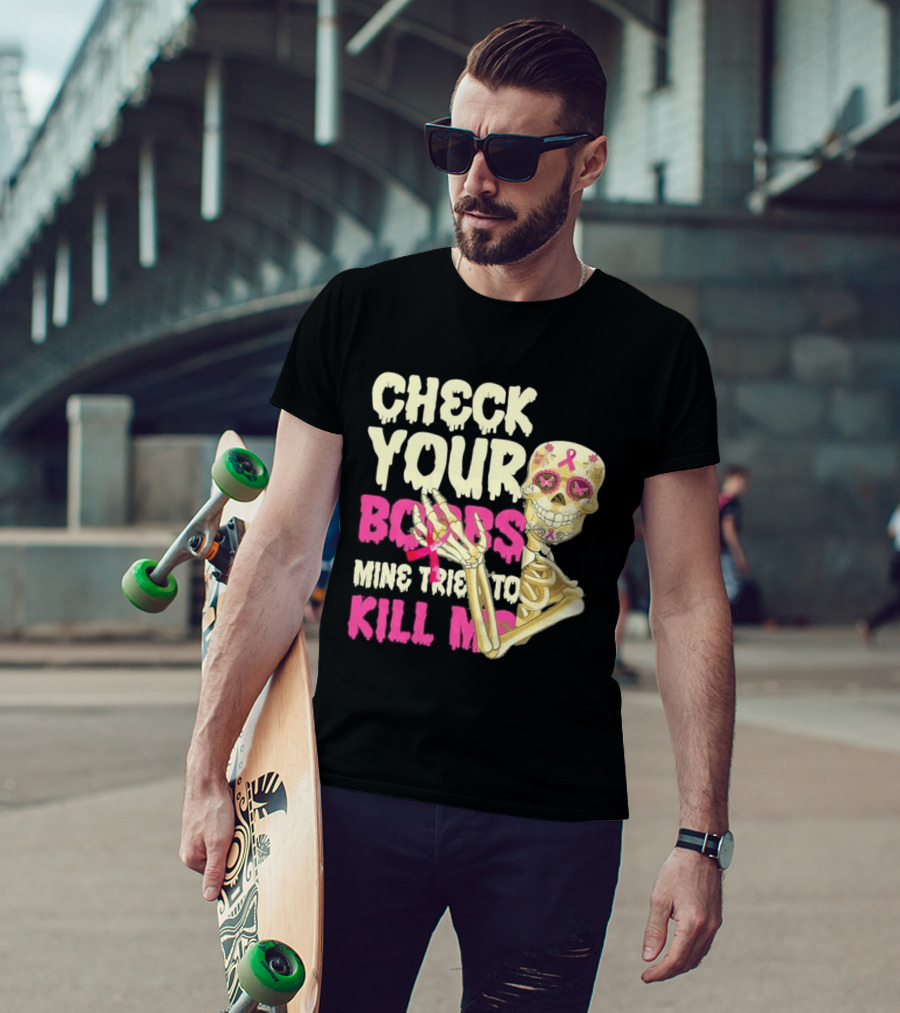 Check Your Boobs Sugar Skull Mine Tried To Kill Me T-Shirt