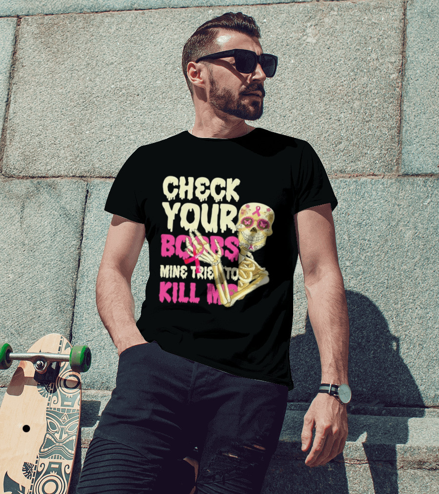 Check Your Boobs Sugar Skull Mine Tried To Kill Me T-Shirt