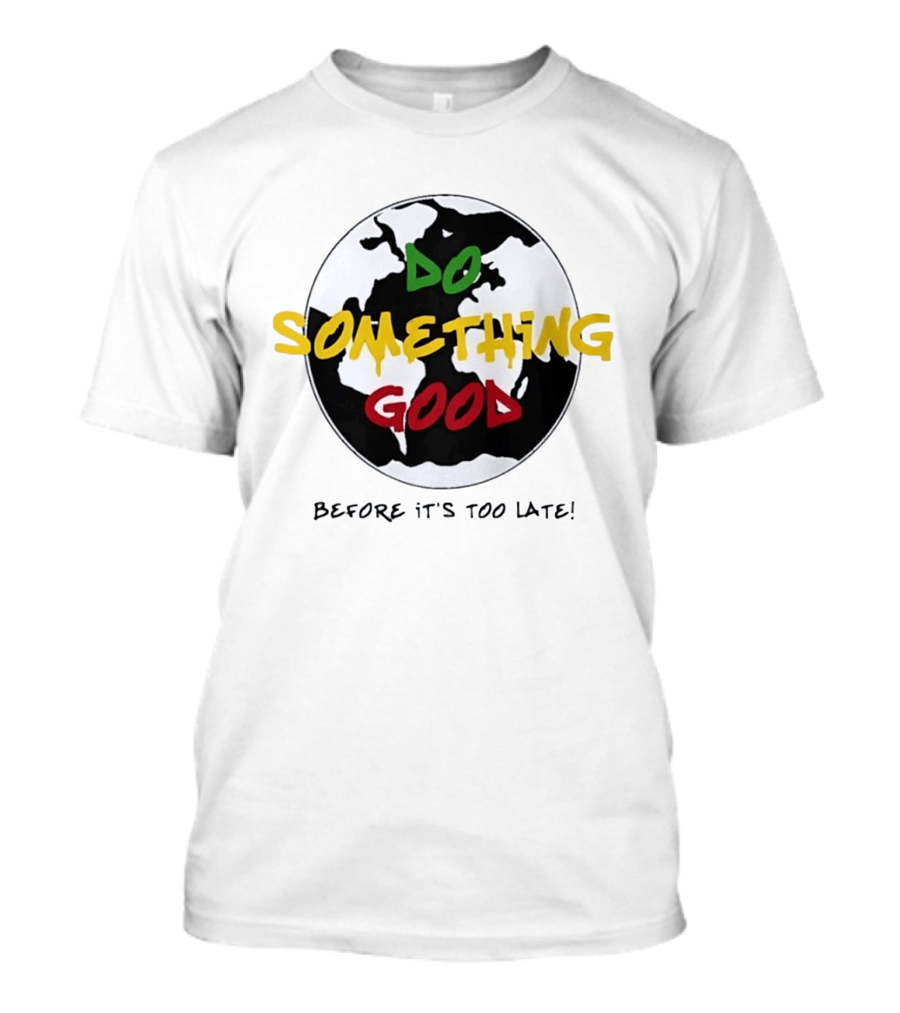 Do Something Good Before It's Too Late Earth Black White Green Yellow Red T-Shirt