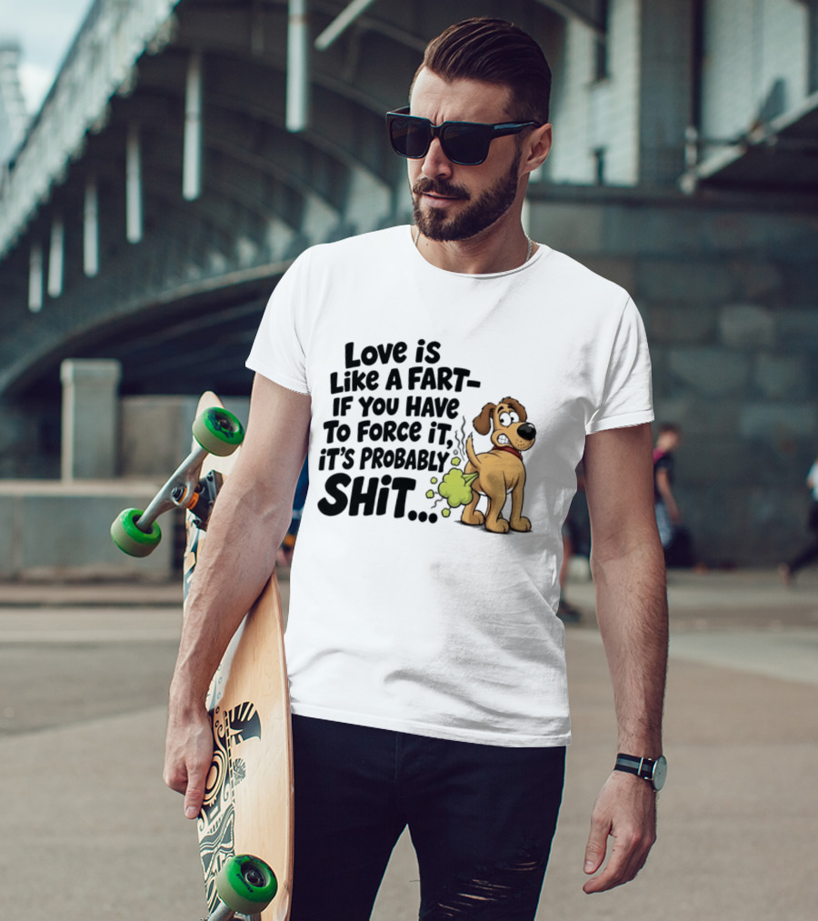 Love Is Like A Fart If You Have To Force It It's Probably Shit Dog Farting Humor T-Shirt