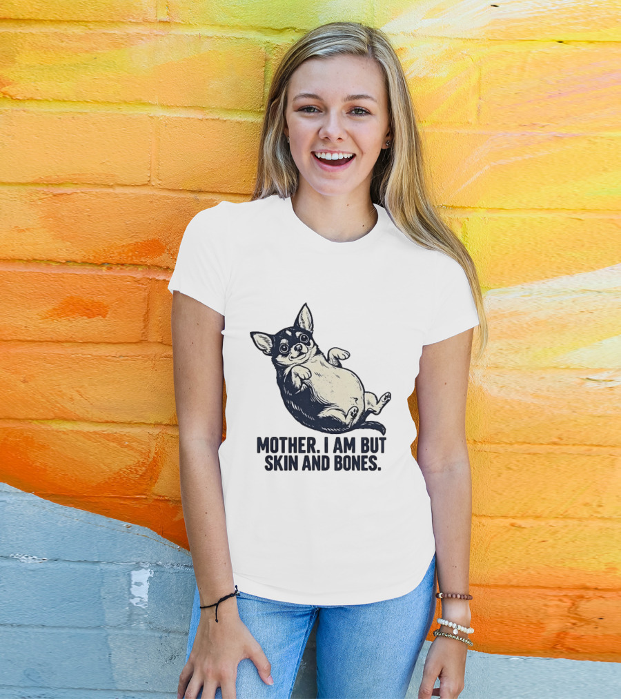 Mother I Am But Skin And Bones Chihuahua T-Shirt
