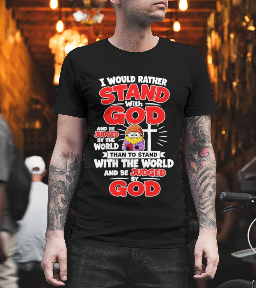 I Would Rather Stand With God Than To Stand With The World Minion Christian Cross T-Shirt