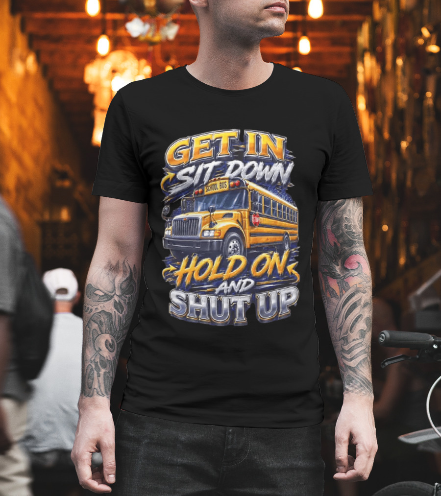 Get In Sit Down Hold On Shut Up School Bus T-Shirt