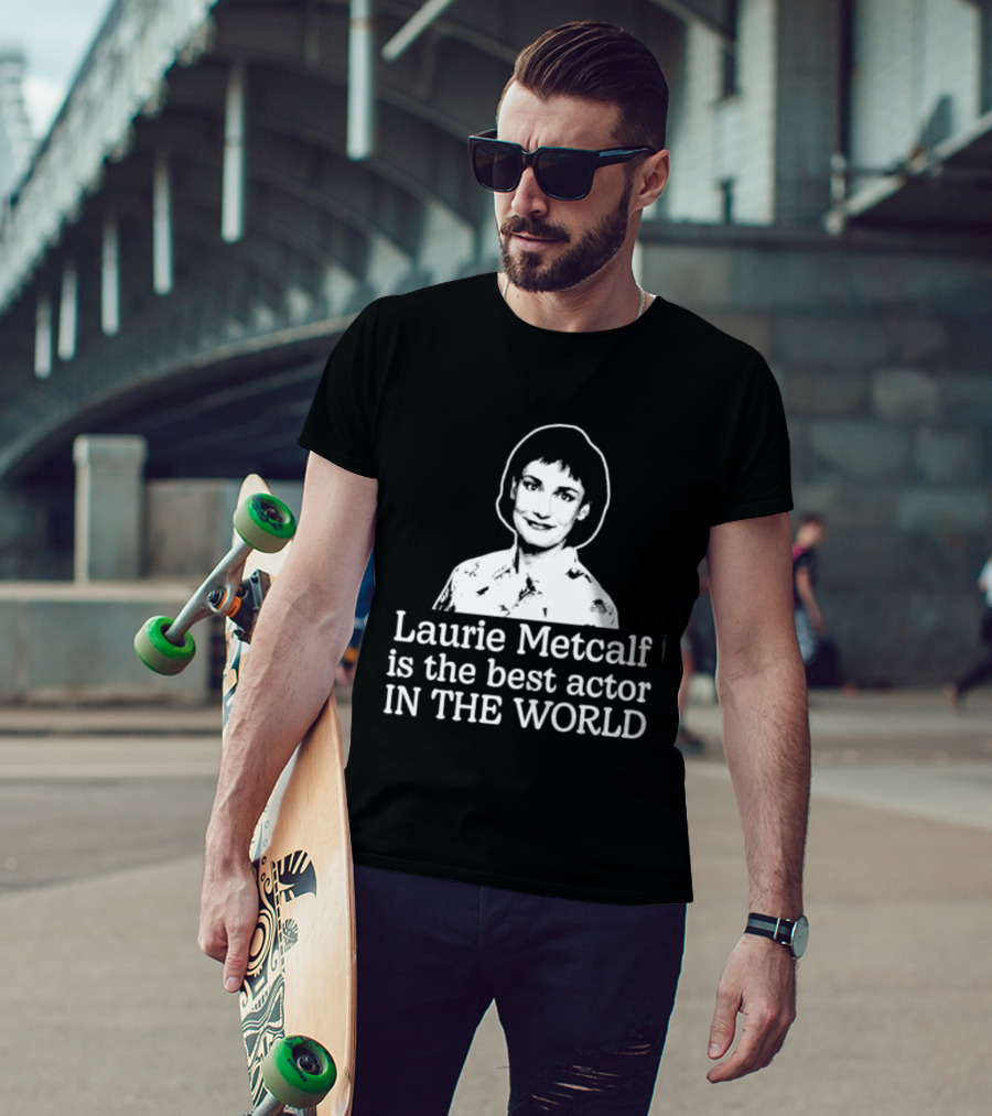Laurie Metcalf Is The Best Actor In The World T-Shirt