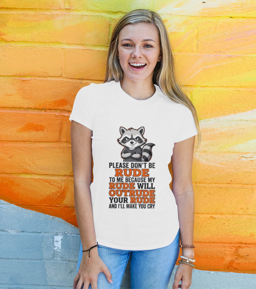 Raccoon Please Don't Be Rude My Rude Will Outrude Your Rude And I'll Make You Cry T-Shirt