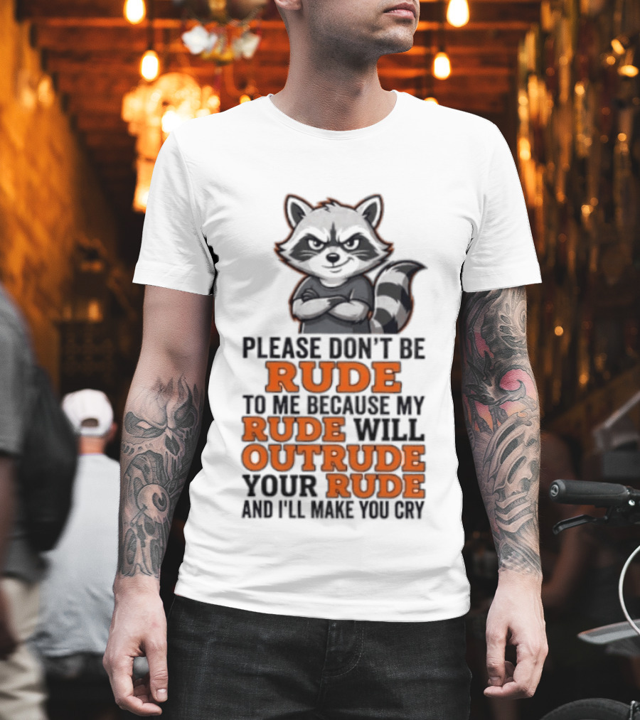 Raccoon Please Don't Be Rude My Rude Will Outrude Your Rude And I'll Make You Cry T-Shirt