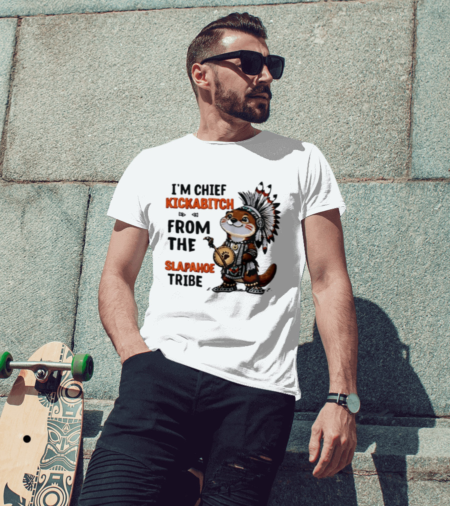 I'm Chief Kickabitch From The Slapahoe Tribe Otter T-Shirt