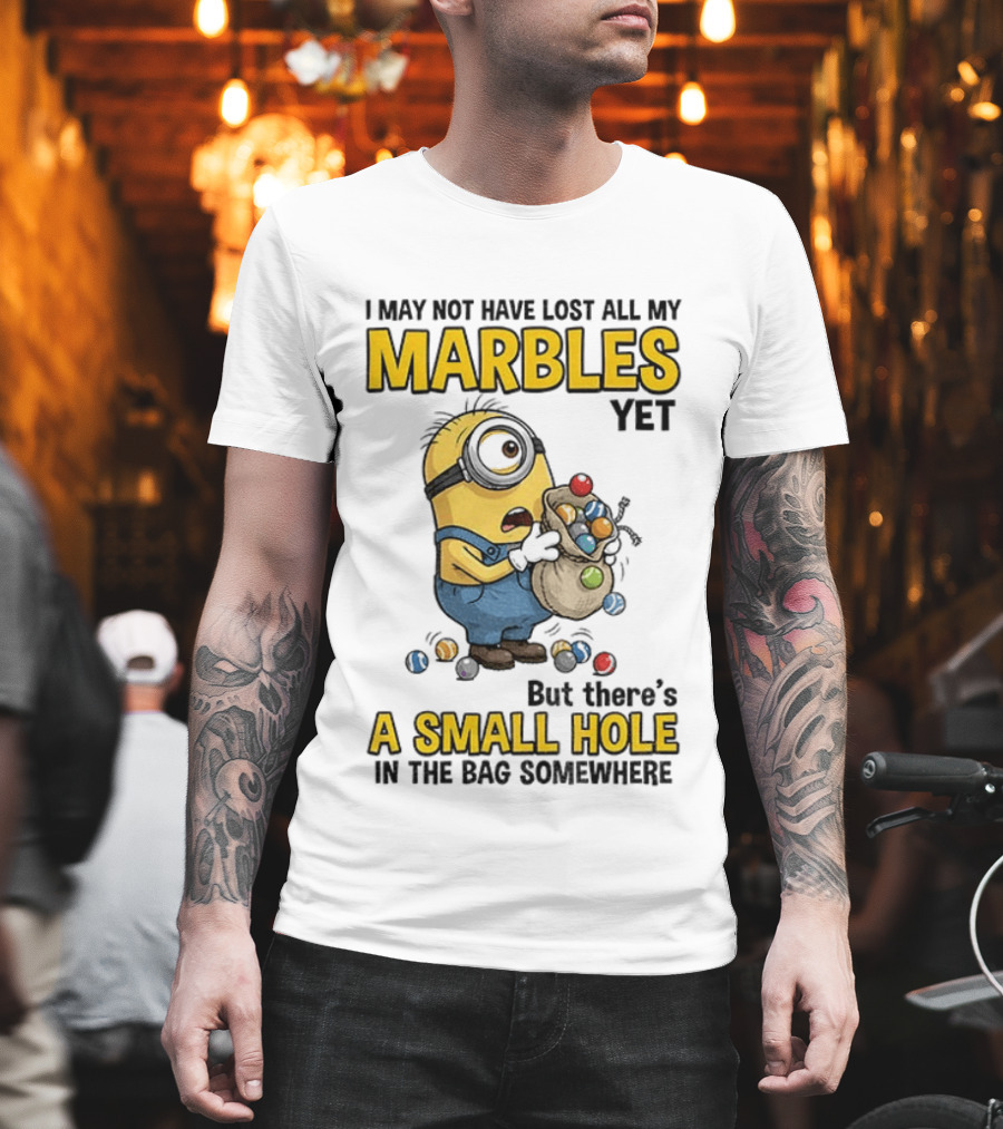 I May Not Have Lost All My Marbles Yet But There's A Small Hole Minion Marble T-Shirt