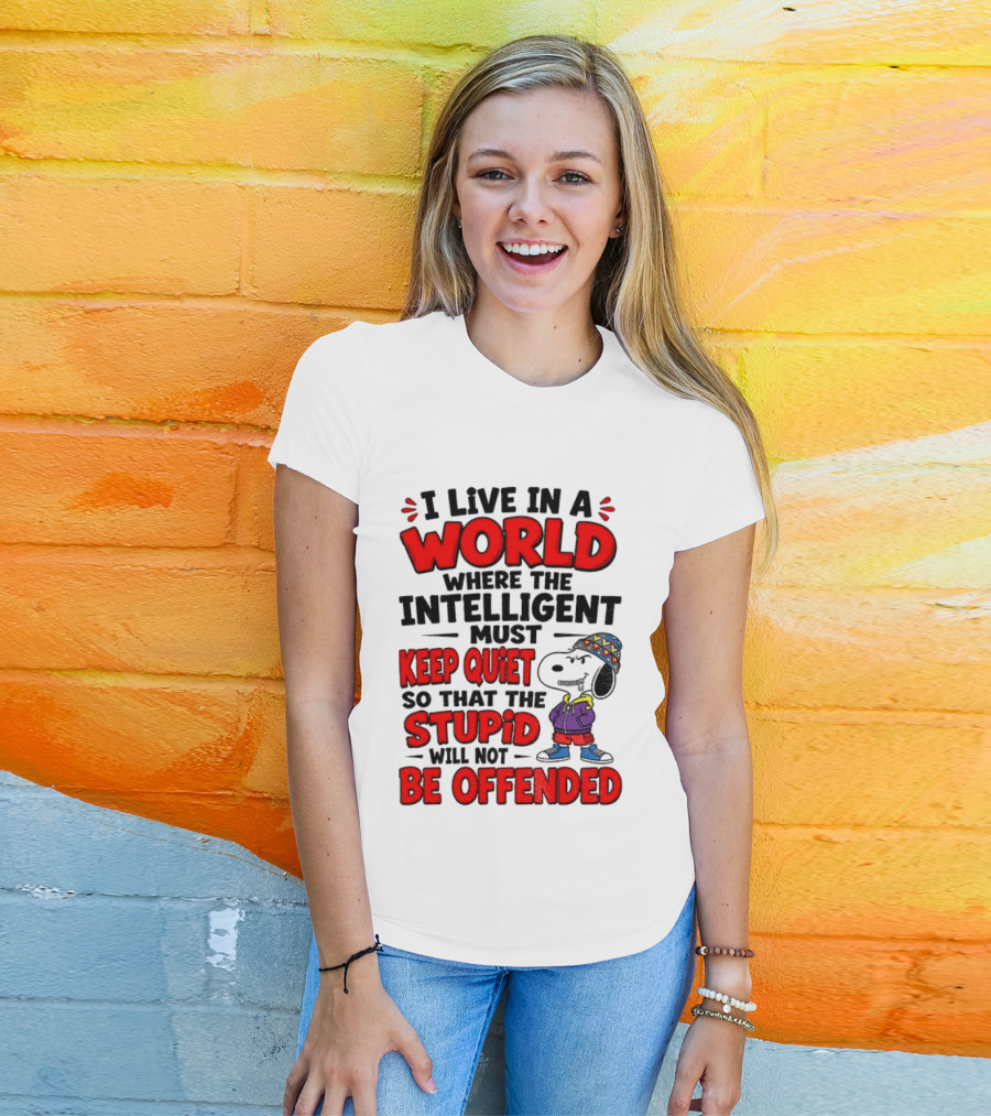 I Live In A World Where The Intelligent Must Keep Quiet So That The Stupid Will Not Be Offended Snoopy T-Shirt