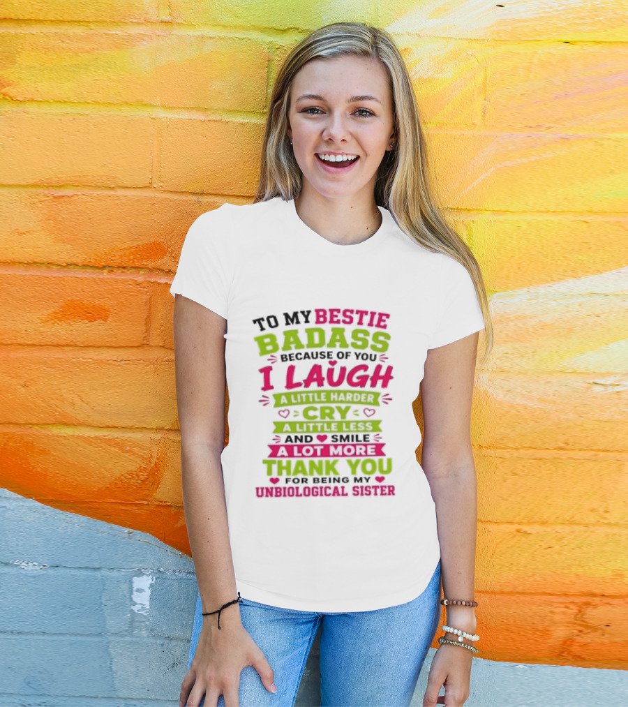 To My Bestie Badass Because Of You I Laugh Harder Cry Less Smile A Lot More Thank You For Being My Unbiological Sister T-Shirt