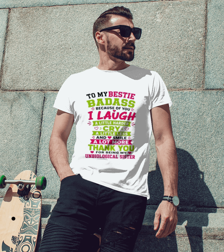 To My Bestie Badass Because Of You I Laugh Harder Cry Less Smile A Lot More Thank You For Being My Unbiological Sister T-Shirt