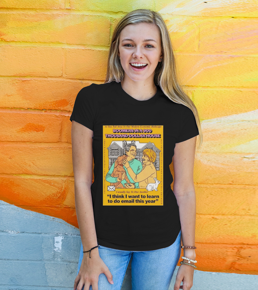Boomers In A 900 Thousand Dollar House Modern Economic Hellscape Email This Year T-Shirt