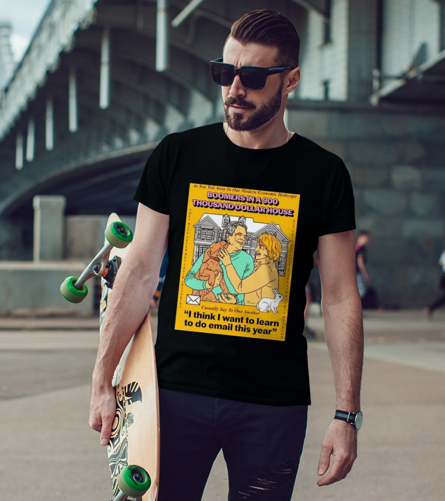 Boomers In A 900 Thousand Dollar House Modern Economic Hellscape Email This Year T-Shirt