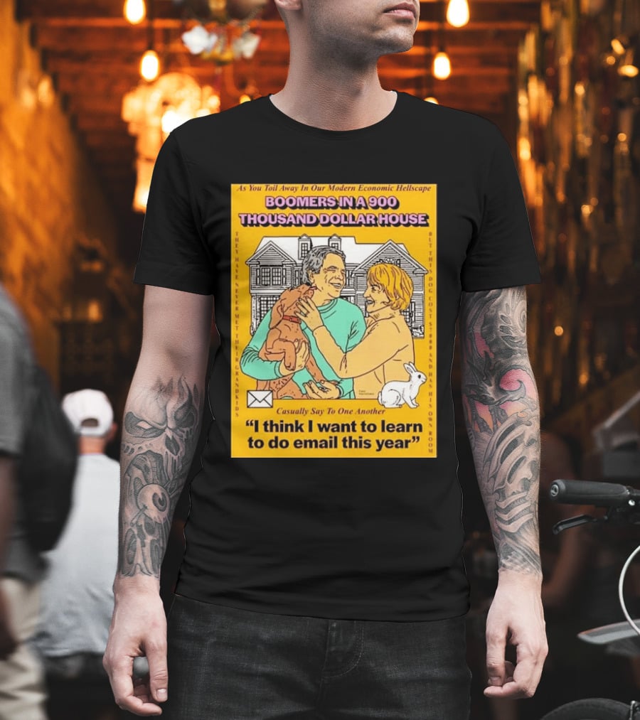 Boomers In A 900 Thousand Dollar House Modern Economic Hellscape Email This Year T-Shirt