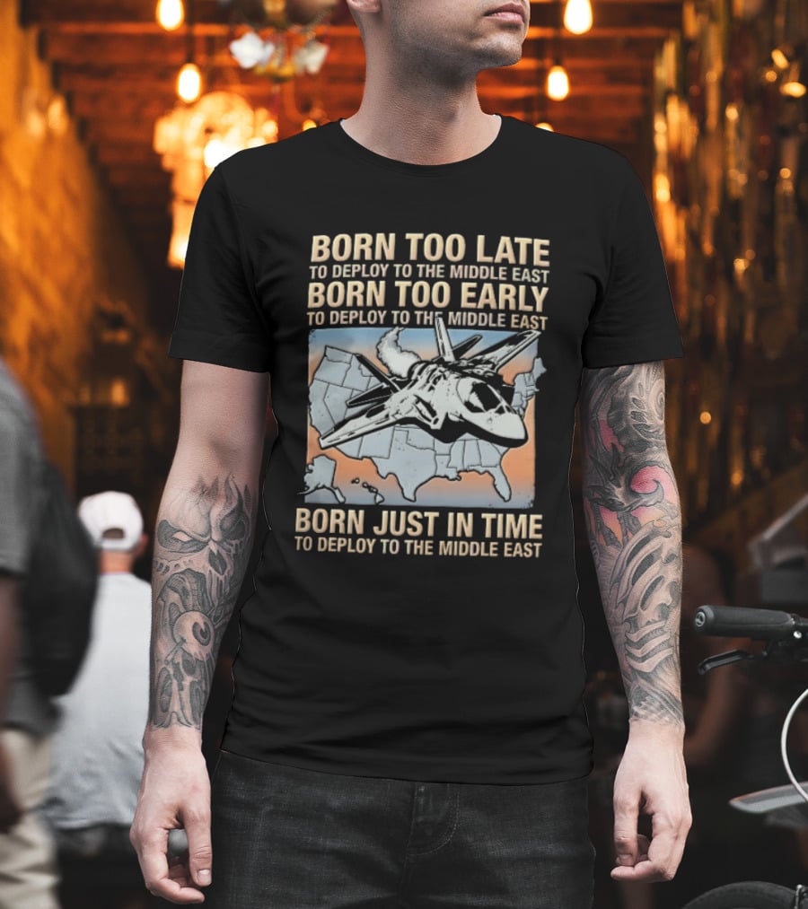 Born Too Late Early Just In Time To Deploy The Middle East F35 Fighter Jet Map T-Shirt