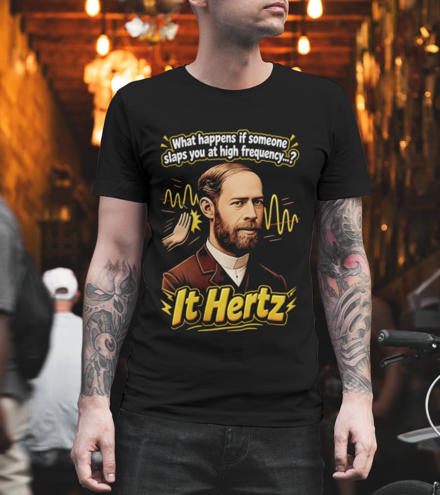 Heinrich Hertz What Happens If Someone Slaps You At High Frequency It Hertz T-Shirt