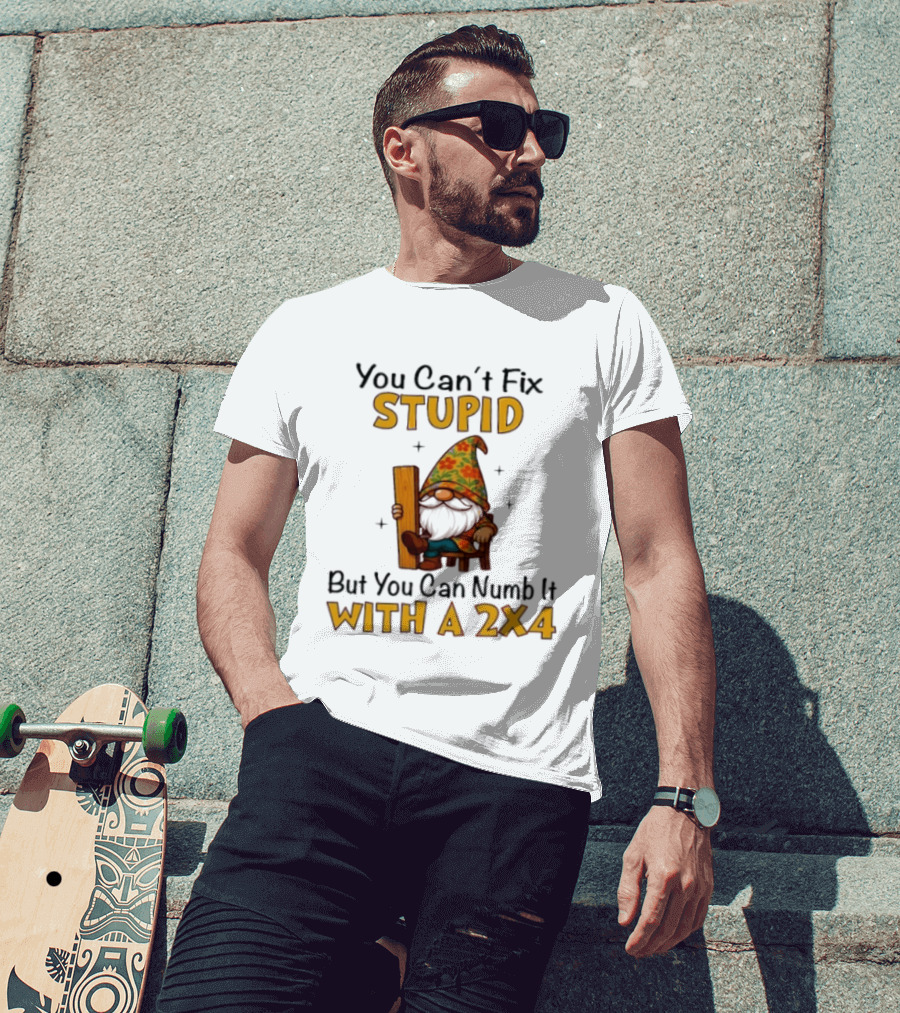 You Can't Fix Stupid But You Can Numb It With A 2x4 Gnome Holding Wood Humor T-Shirt