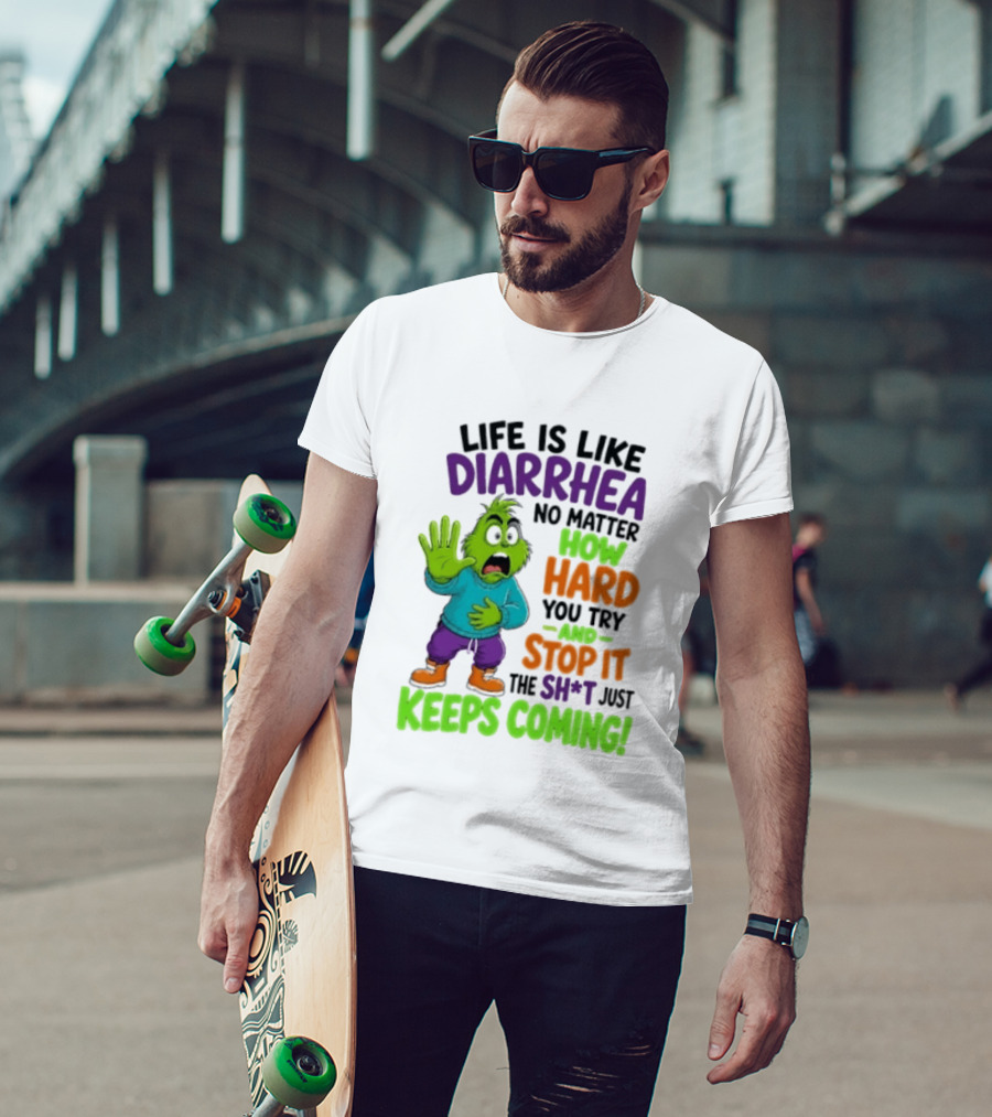 Life Is Like Diarrhea No Matter How Hard You Try And Stop It The Sh*t Just Keeps Coming Grinch T-Shirt