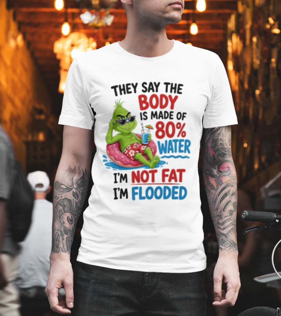 They Say The Body Is Made Of 80 Percent Water I'm Not Fat I'm Flooded Grinch Floating Relaxation Humor T-Shirt