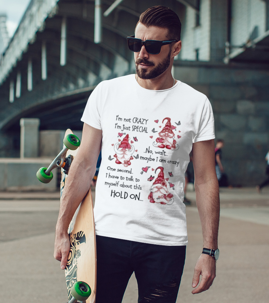 I'm Not Crazy I'm Just Special Gnome No Wait Maybe I Am Crazy Hold On T-Shirt