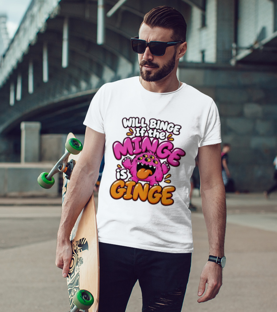 Will Binge If The Minge Is Ginge Monster T-Shirt