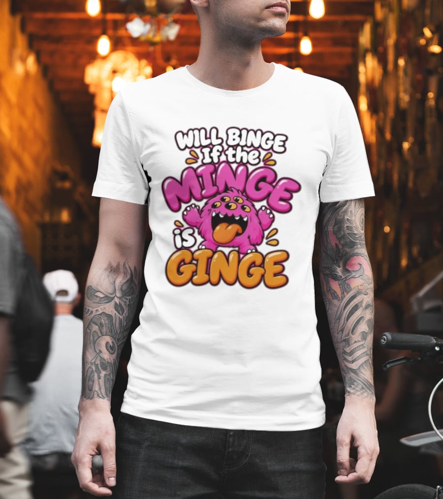 Will Binge If The Minge Is Ginge Monster T-Shirt