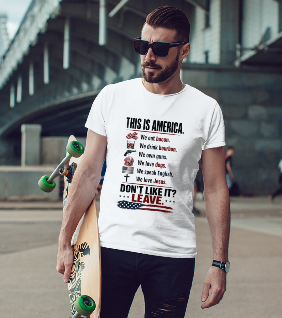 This Is America We Eat Bacon Drink Bourbon Own Guns Love Dogs Speak English Love Jesus Don't Like It Leave T-Shirt
