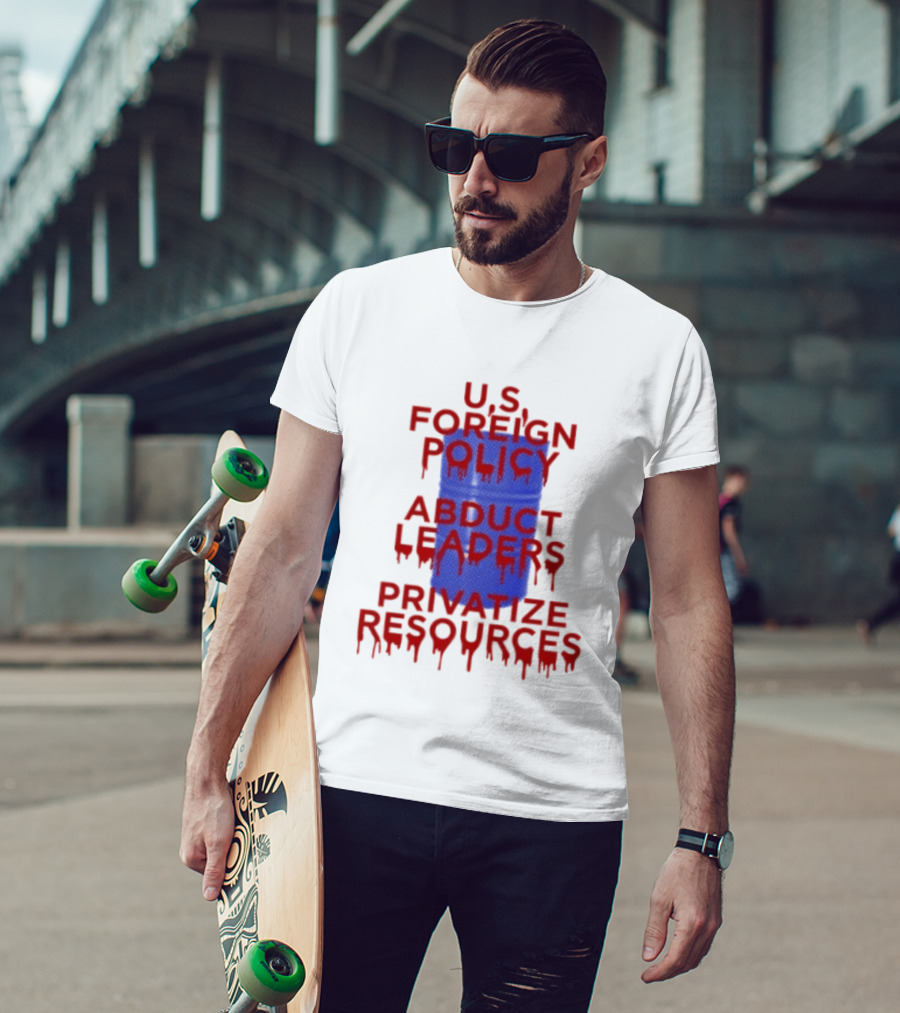 U.S. Foreign Policy Abduct Leaders Privatize Resources Dripping Red T-Shirt
