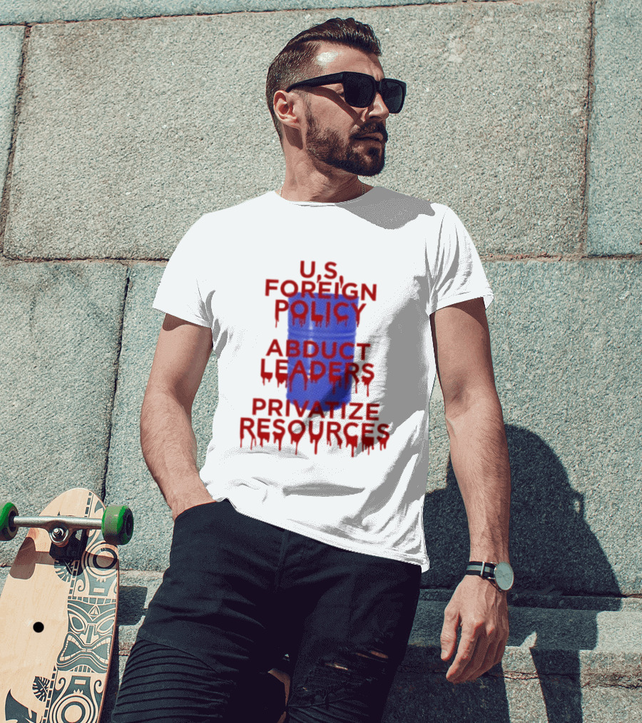 U.S. Foreign Policy Abduct Leaders Privatize Resources Dripping Red T-Shirt