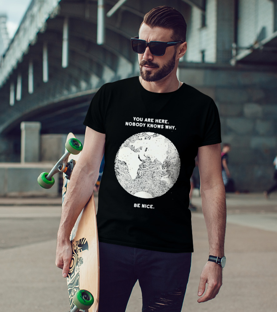 You Are Here Nobody Knows Why Be Nice Earth Concept T-Shirt