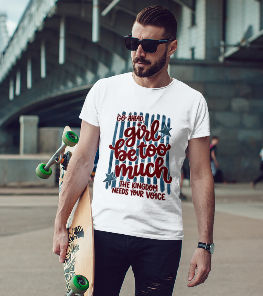 Go Ahead Girl Be Too Much The Kingdom Needs Your Voice Stars Blue Stripes T-Shirt