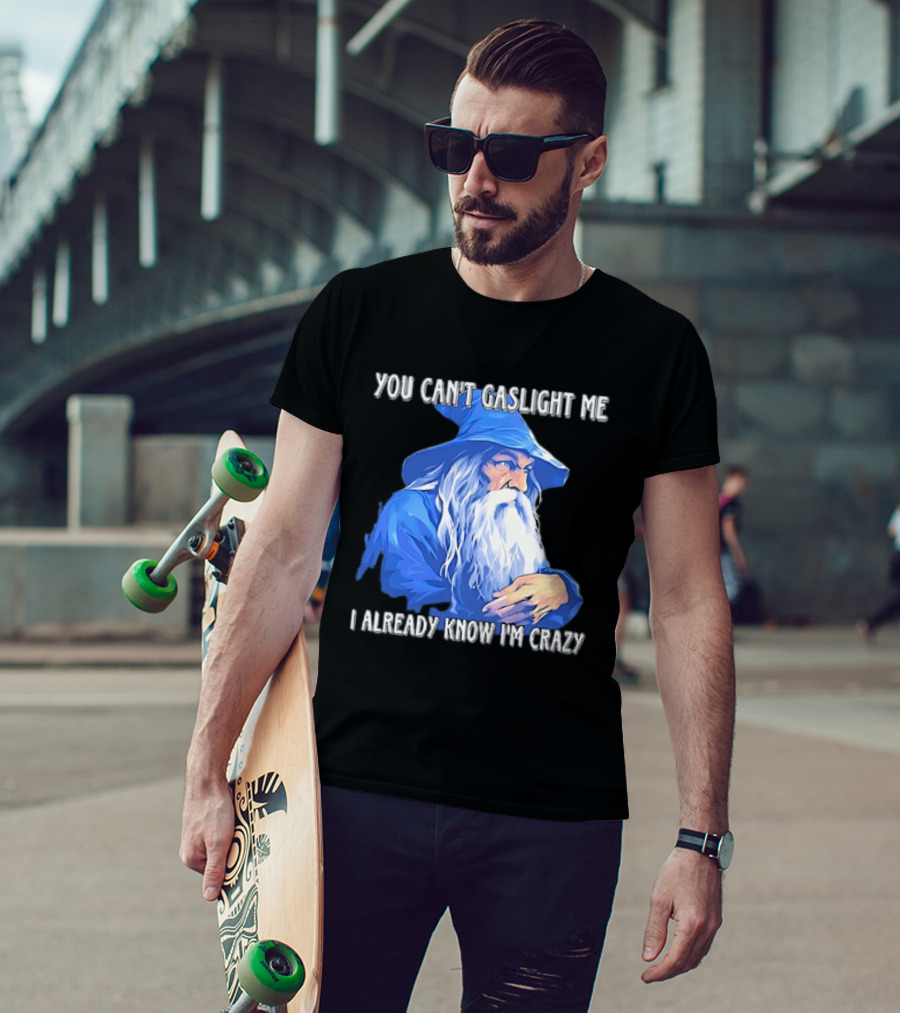 You Can't Gaslight Me I Already Know I'm Crazy Wizard Robe And Hat T-Shirt