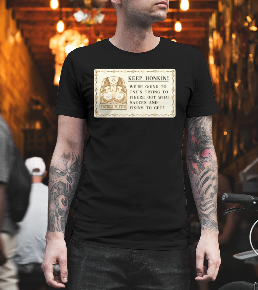 Keep Honkin We're Going To Taters 'n' Tits TNT's Figuring Out Sauces And Fixins T-Shirt