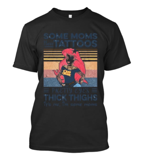 Mermaid Ariel Some Moms Have Tattoos Pretty Eyes Thick Thighs T-Shirt