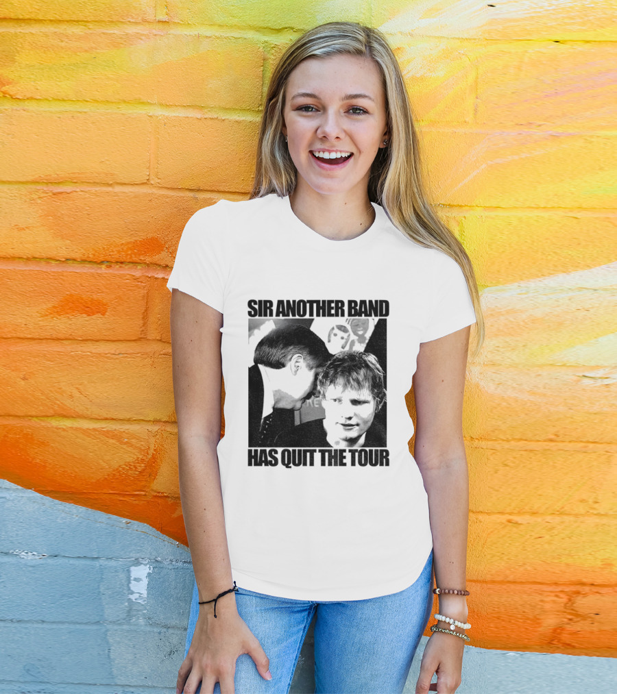 Ed Tour 2026 Ed Sheeran Sir Another Band Has Quit The Tour T-Shirt
