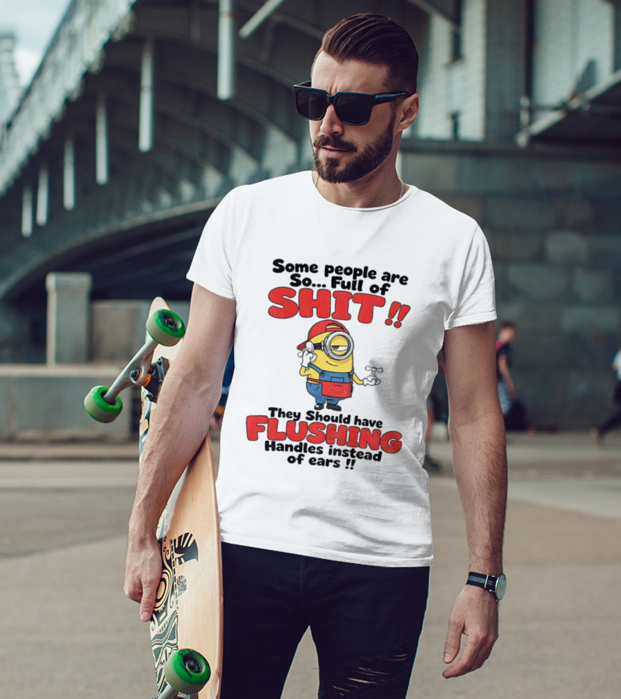 Minion Cartoon Some People Are So Full Of Shit They Should Have Flushing Handles Instead Of Ears T-Shirt