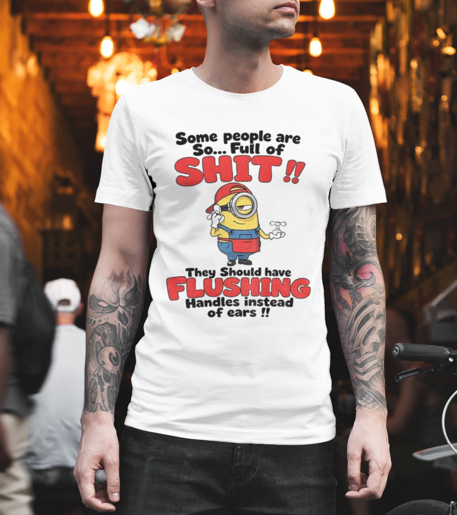 Minion Cartoon Some People Are So Full Of Shit They Should Have Flushing Handles Instead Of Ears T-Shirt