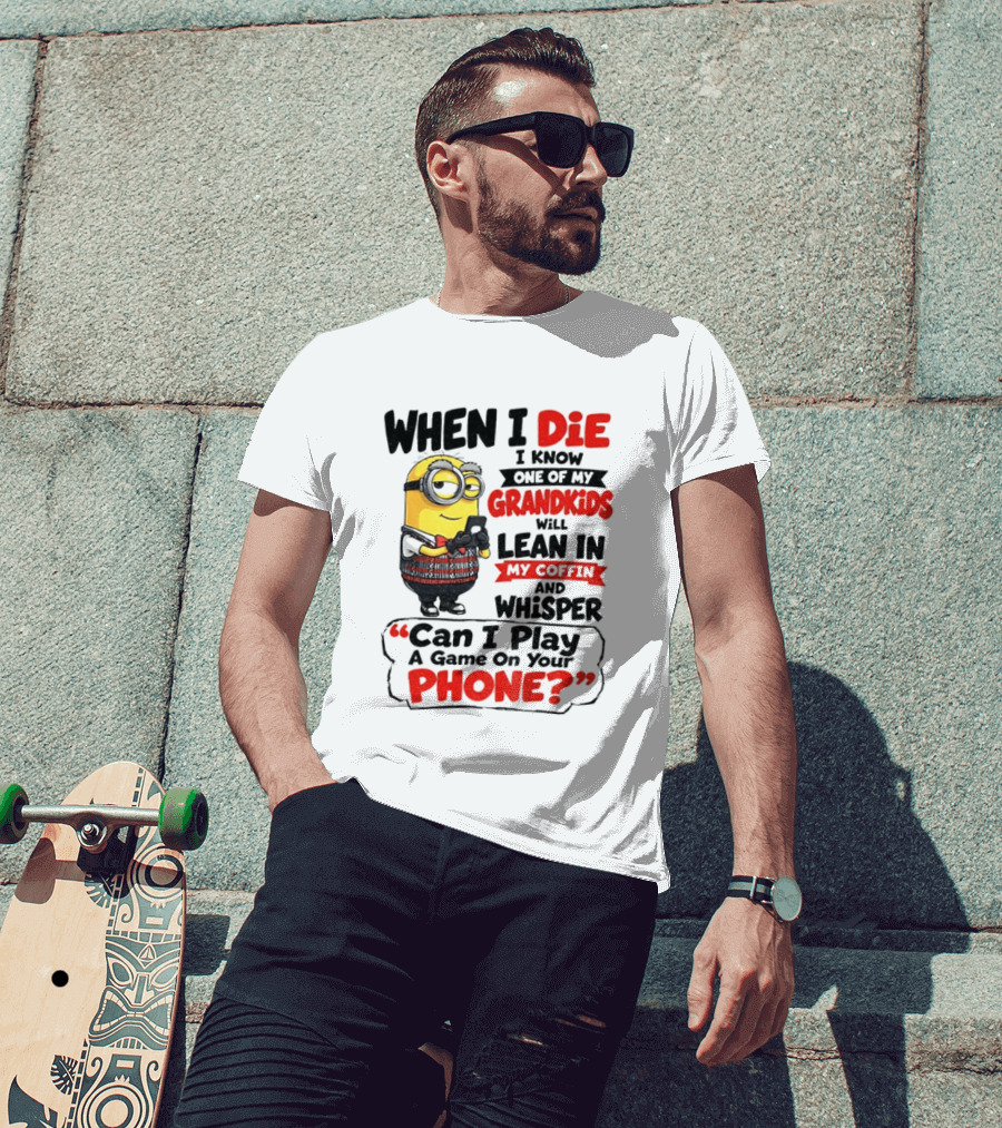 Minion Grandparent Humor When I Die I Know One Of My Grandkids Will Lean In My Coffin And Whisper Can I Play A Game On Your Phone T-Shirt