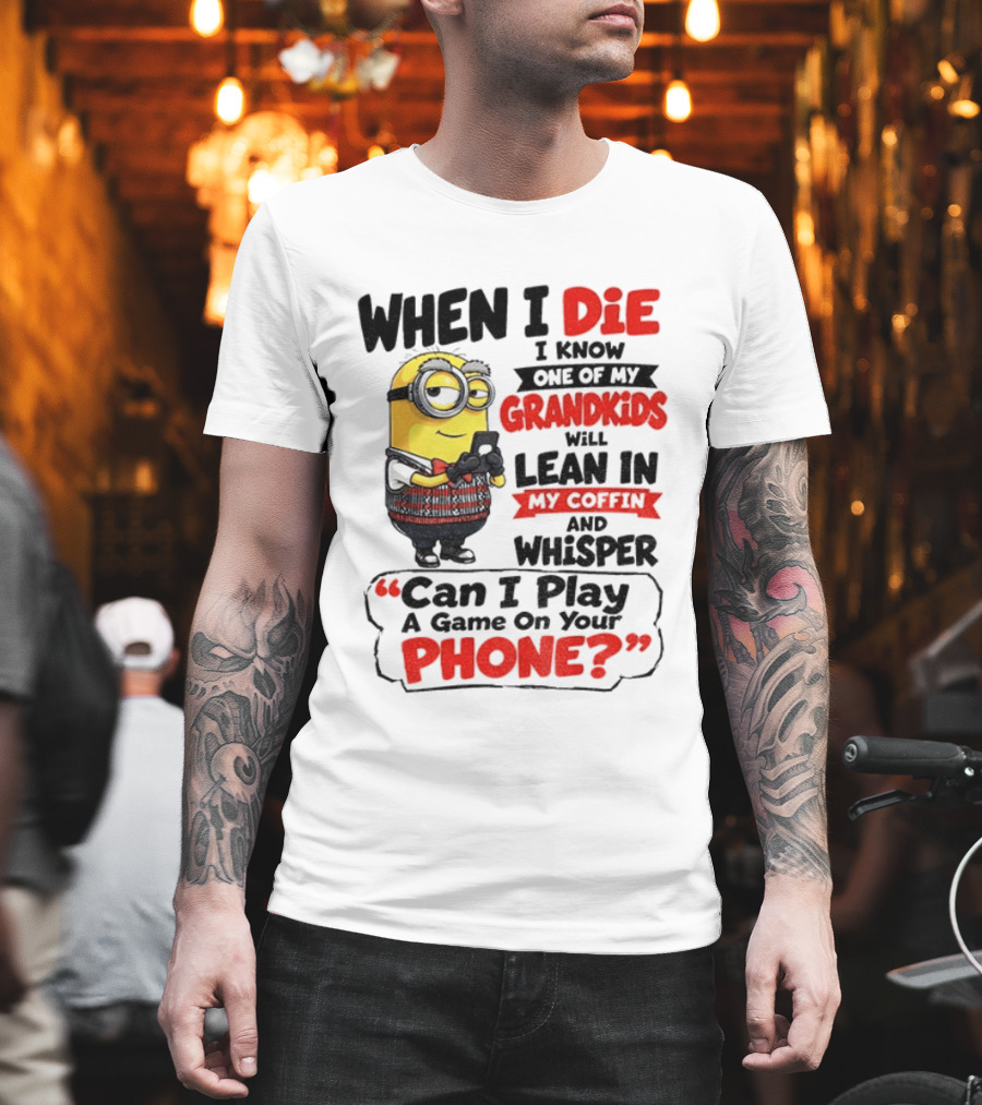 Minion Grandparent Humor When I Die I Know One Of My Grandkids Will Lean In My Coffin And Whisper Can I Play A Game On Your Phone T-Shirt