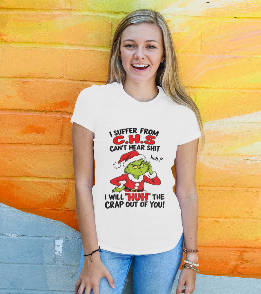 Grinch Christmas I Suffer From CHS Can't Hear Shit Huh I Will Huh The Crap Out Of You T-Shirt