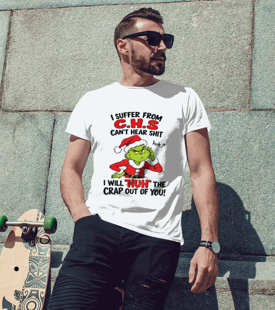 Grinch Christmas I Suffer From CHS Can't Hear Shit Huh I Will Huh The Crap Out Of You T-Shirt