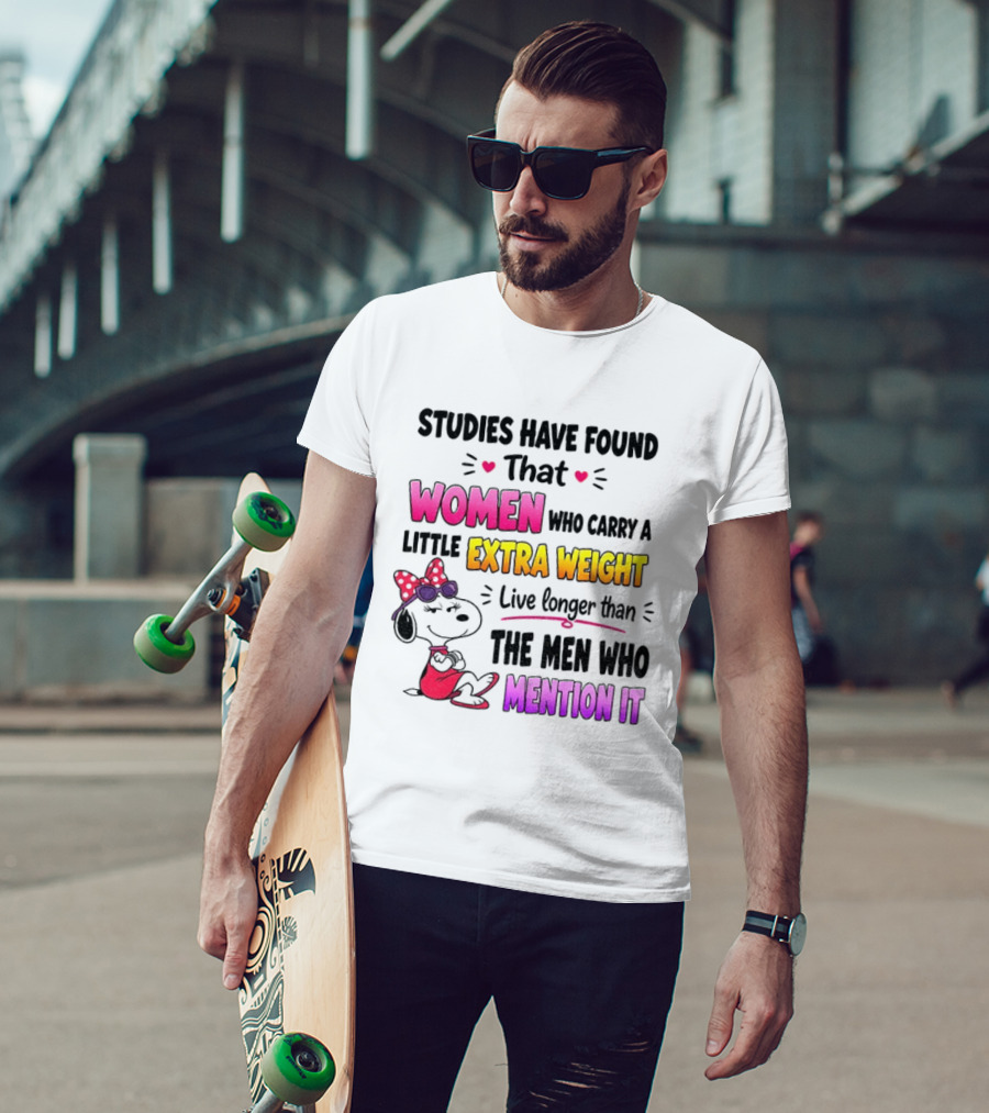 Studies Have Found That Women Who Carry A Little Extra Weight Live Longer Than The Men Who Mention It T-Shirt