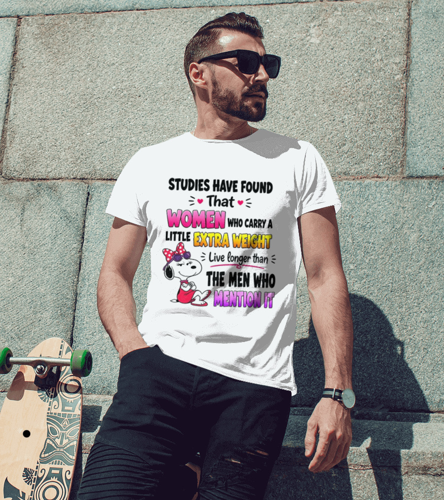 Studies Have Found That Women Who Carry A Little Extra Weight Live Longer Than The Men Who Mention It T-Shirt