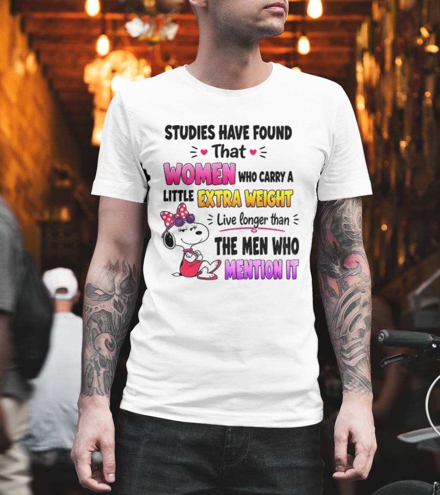 Studies Have Found That Women Who Carry A Little Extra Weight Live Longer Than The Men Who Mention It T-Shirt