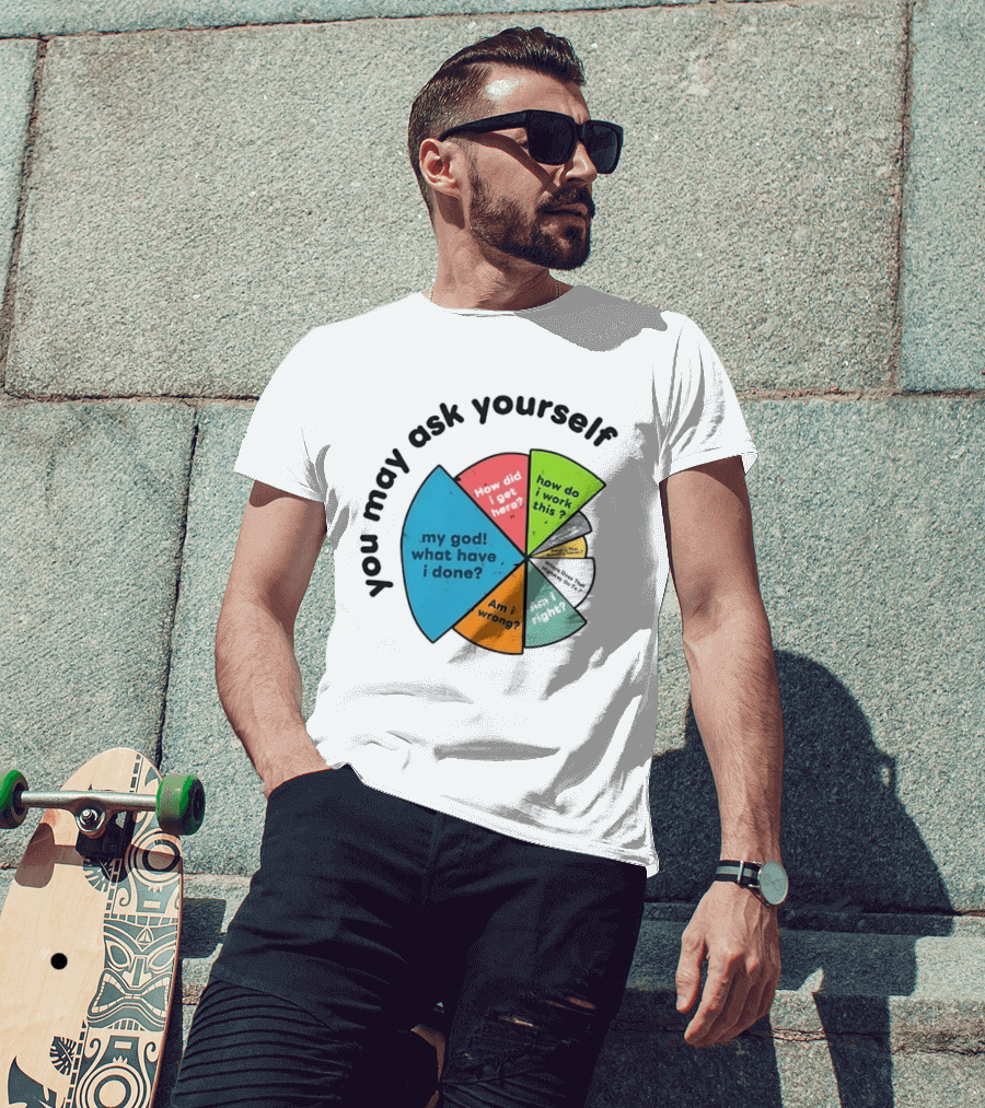 You May Ask Yourself My God What Have I Done How Do I Work This Pie Chart T-Shirt